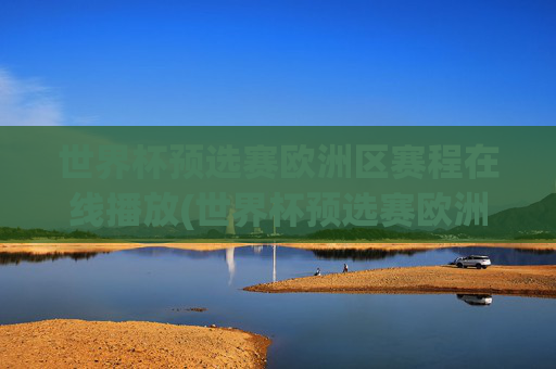 世界杯预选赛欧洲区赛程在线播放(世界杯预选赛欧洲区赛程在线播放视频)世界杯预选赛欧洲区赛程在线播放视频