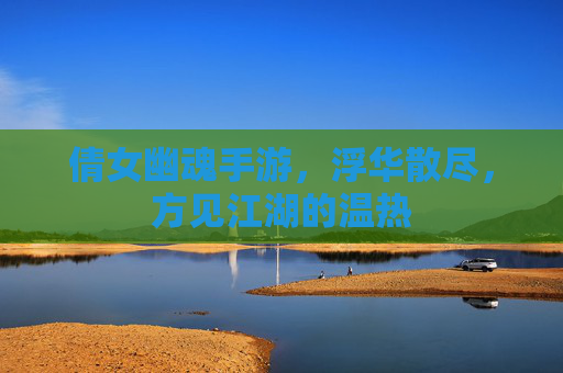 倩女幽魂手游,浮华散尽,方见江湖的温热