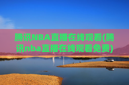 腾讯NBA直播在线观看(腾讯nba直播在线观看免费)
