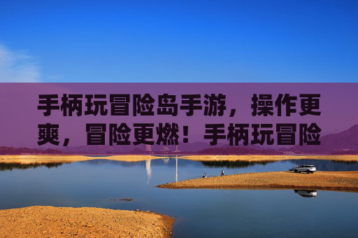 手柄玩冒险岛手游,操作更爽,冒险更燃!手柄玩冒险岛手游,操作更爽,冒险更燃!