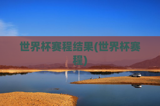 世界杯赛程结果(世界杯赛程)