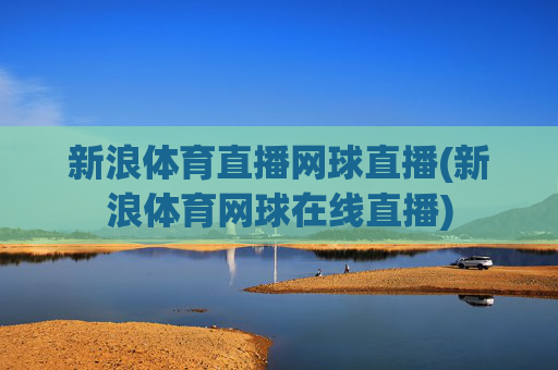 新浪体育直播网球直播(新浪体育网球在线直播)