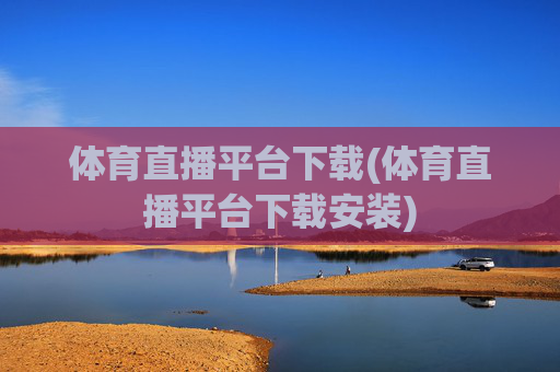 体育直播平台下载(体育直播平台下载安装)