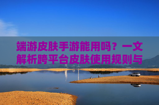 端游皮肤手游能用吗?一文解析跨平台皮肤使用规则与注意事项,端游皮肤手游能用吗?一文解析跨平台皮肤使用规则与注意事项