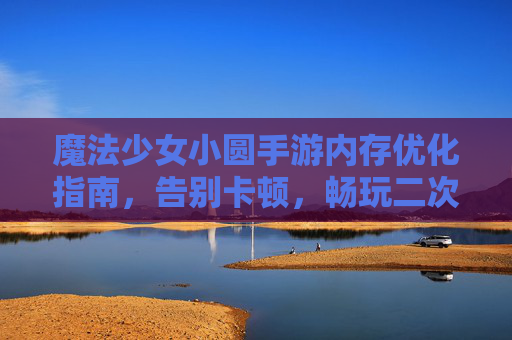 魔法少女小圆手游内存优化指南，告别卡顿，畅玩二次元世界，魔法少女小圆手游内存优化指南，告别卡顿，畅玩二次元世界