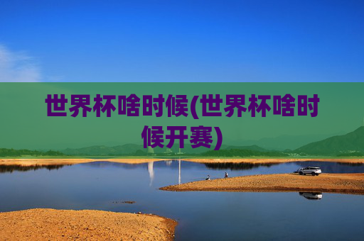 世界杯啥时候(世界杯啥时候开赛)
