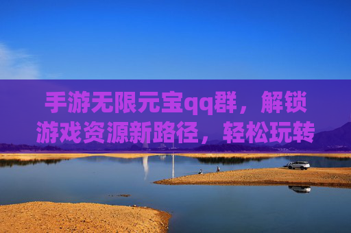 手游无限元宝qq群,解锁游戏资源新路径,轻松玩转游戏世界