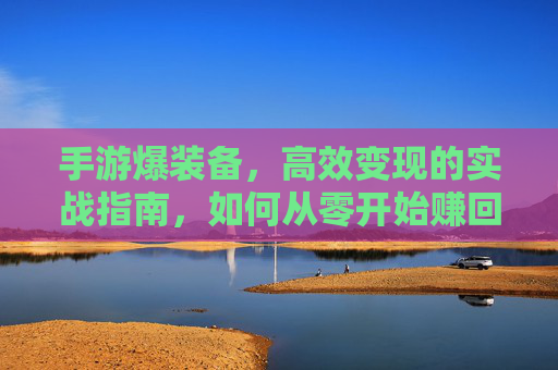 手游爆装备,高效变现的实战指南,如何从零开始赚回本钱?