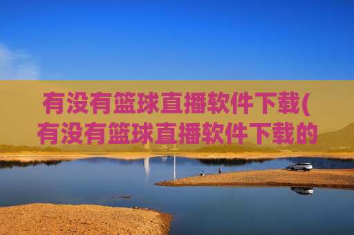 有没有篮球直播软件下载(有没有篮球直播软件下载的)