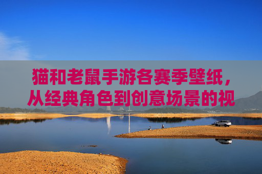 猫和老鼠手游各赛季壁纸，从经典角色到创意场景的视觉盛宴，猫和老鼠手游各赛季壁纸，从经典角色到创意场景的视觉盛宴