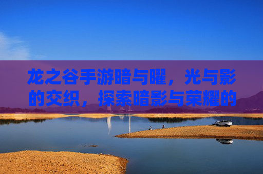 龙之谷手游暗与曜,光与影的交织,探索暗影与荣耀的史诗之旅