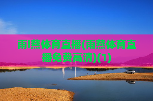 雨i燕体育直播(雨燕体育直播免费高清)(1)