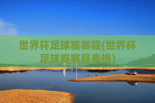 世界杯足球赛赛程(世界杯足球赛赛程表格)