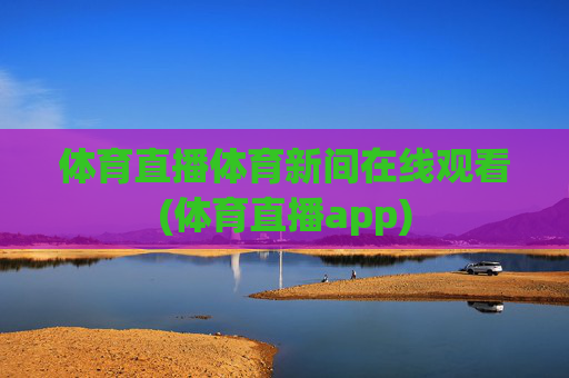 体育直播体育新间在线观看(体育直播app)