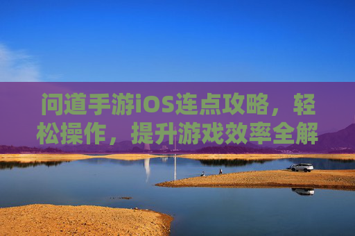 问道手游iOS连点攻略,轻松操作,提升游戏效率全解析,问道手游iOS连点攻略,轻松操作,提升游戏效率全解析