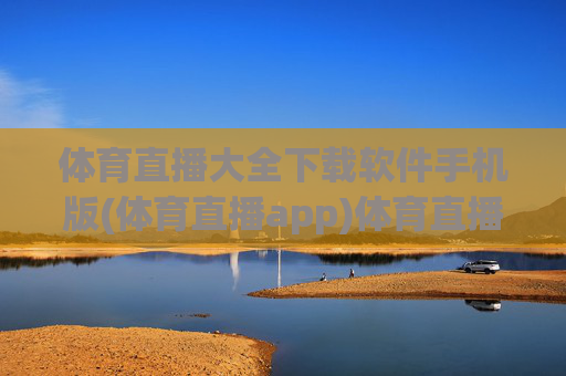 体育直播大全下载软件手机版(体育直播app)体育直播大全下载软件手机版(体育直播app)