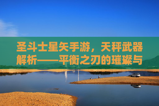 圣斗士星矢手游，天秤武器解析——平衡之刃的璀璨与挑战