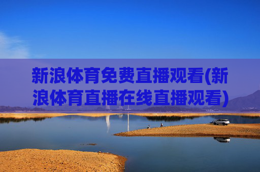 新浪体育免费直播观看(新浪体育直播在线直播观看)