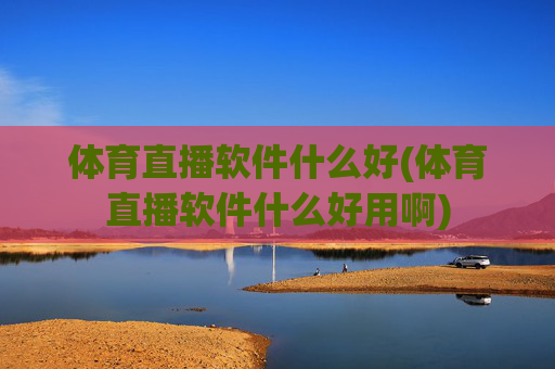 体育直播软件什么好(体育直播软件什么好用啊)