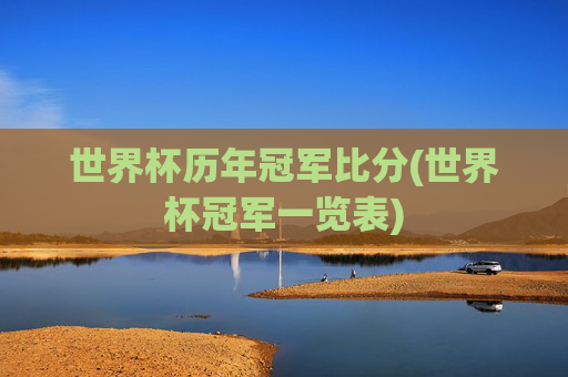 世界杯历年冠军比分(世界杯冠军一览表)
