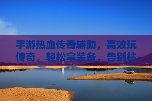手游热血传奇辅助，高效玩传奇，轻松拿装备，告别枯燥刷怪