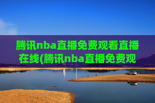 腾讯nba直播免费观看直播在线(腾讯nba直播免费观看直播在线)