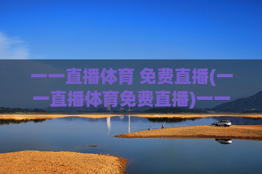 一一直播体育 免费直播(一一直播体育免费直播)一一直播体育免费直播,官方免费直播平台