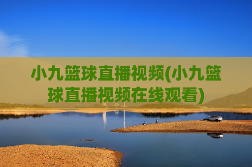 小九篮球直播视频(小九篮球直播视频在线观看)
