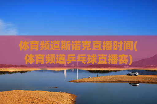 体育频道斯诺克直播时间(体育频道乒乓球直播赛)