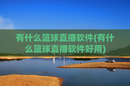 有什么篮球直播软件(有什么篮球直播软件好用)