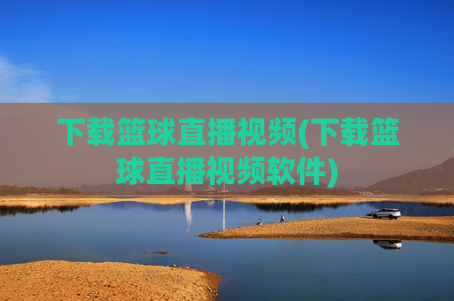 下载篮球直播视频(下载篮球直播视频软件)