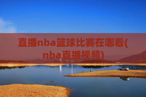 直播nba篮球比赛在哪看(nba直播视频)