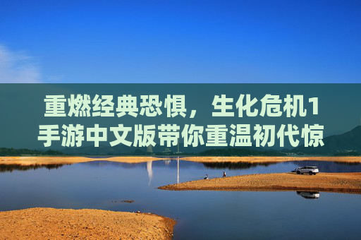 重燃经典恐惧，生化危机1手游中文版带你重温初代惊魂，重燃经典恐惧，生化危机1手游中文版带你重温初代惊魂
