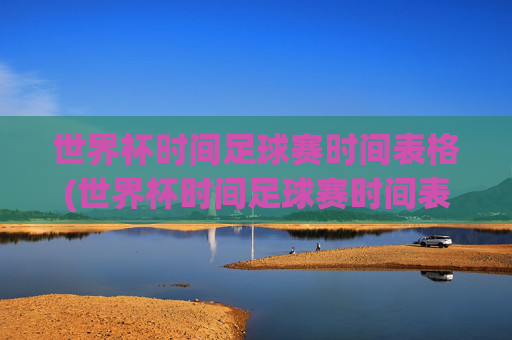 世界杯时间足球赛时间表格(世界杯时间足球赛时间表格图片)