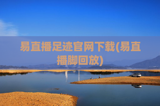 易直播足迹官网下载(易直播脚回放)