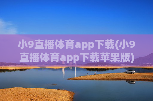 小9直播体育app下载(小9直播体育app下载苹果版)小9直播体育app下载(小9直播体育app下载苹果版)