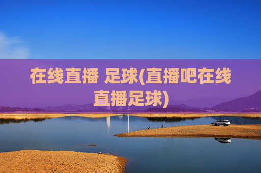 在线直播 足球(直播吧在线直播足球)