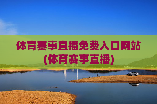 体育赛事直播免费入口网站(体育赛事直播)