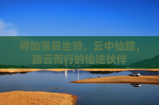 寻仙落辰坐骑,云中仙踪,踏云而行的仙途伙伴
