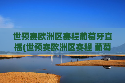 世预赛欧洲区赛程葡萄牙直播(世预赛欧洲区赛程 葡萄牙)