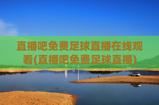 直播吧免费足球直播在线观看(直播吧免费足球直播)