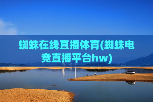 蜘蛛在线直播体育(蜘蛛电竞直播平台hw)
