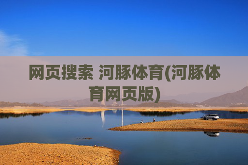 网页搜索 河豚体育(河豚体育网页版)
