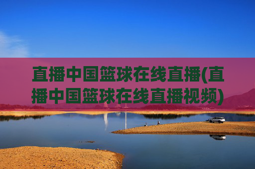 直播中国篮球在线直播(直播中国篮球在线直播视频)