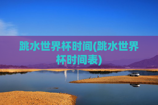 跳水世界杯时间(跳水世界杯时间表)