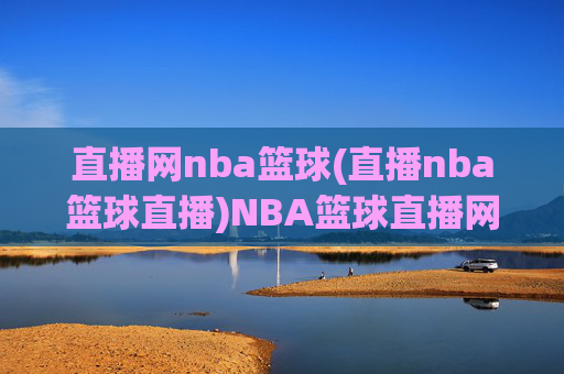 直播网nba篮球(直播nba篮球直播)NBA篮球直播网,实时直播NBA赛事,尽在直播网