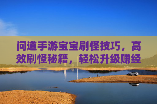 问道手游宝宝刷怪技巧，高效刷怪秘籍，轻松升级赚经验