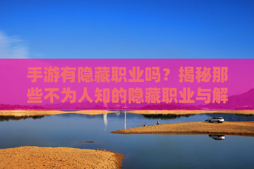 手游有隐藏职业吗?揭秘那些不为人知的隐藏职业与解锁技巧