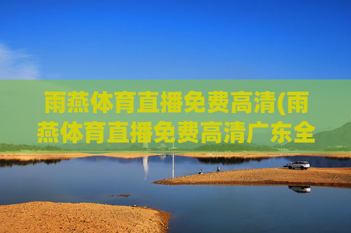 雨燕体育直播免费高清(雨燕体育直播免费高清广东全运会)