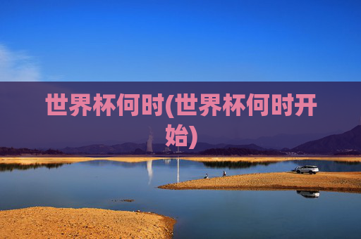 世界杯何时(世界杯何时开始)